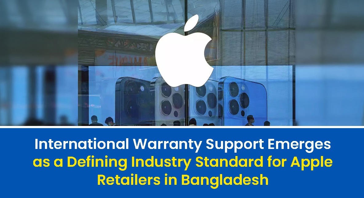 International Warranty Support Becomes a Defining Industry Standard for Apple Retailers in Bangladesh